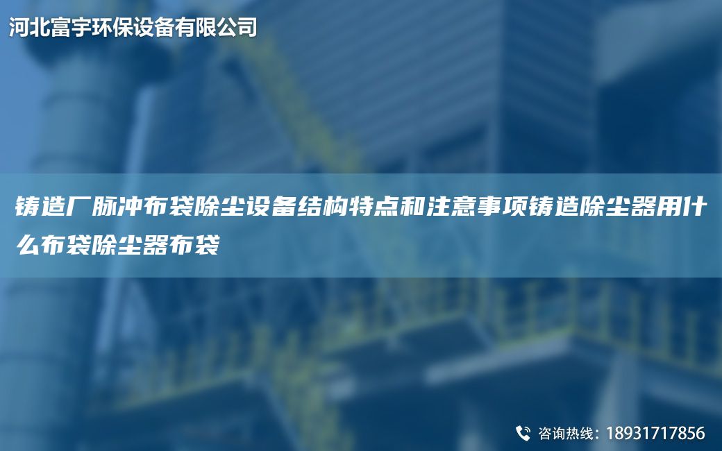鑄造廠脈沖布袋除塵設備結構特點和注意事項鑄造除塵器用什么布袋除塵器布袋