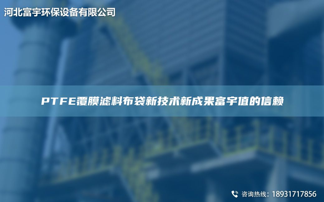 PTFE覆膜濾料布袋新技術新成果富宇值的信賴